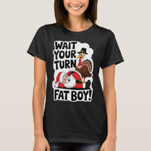Wait Your Turn Fat Boy Funny Turkey Santa Thanksgi T-Shirt