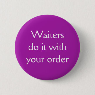 Waiters do it with your order 6 cm round badge