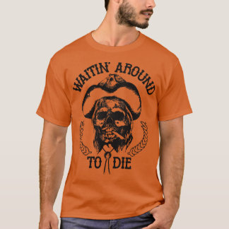 Waitin Around To Die T-Shirt