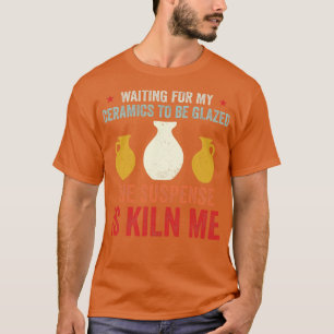 Waiting For Ceramics To Be Glazed Funny Pottery Re T-Shirt