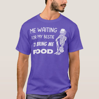 Waiting for my Bestie to Bring Me Food Skeleton fa T-Shirt