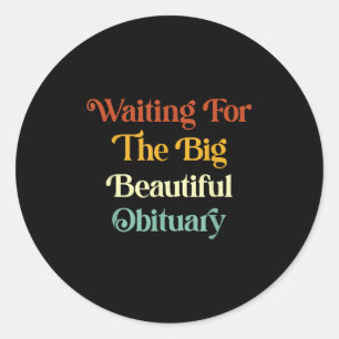 Waiting For The Big Beautiful Obituary _1  Classic Round Sticker