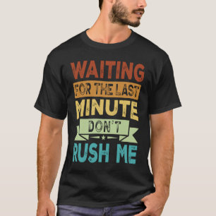 Waiting For The Last Minute Don't Rush Me  2 T-Shirt