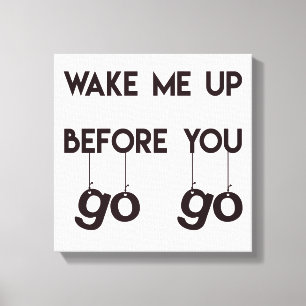 Wake me up before you go go- Funny Quote Canvas