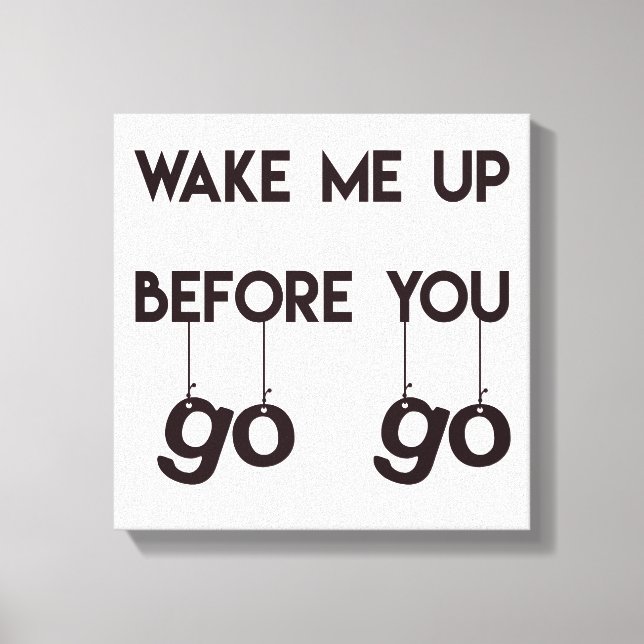Wake me up before you go go- Funny Quote Canvas (Front)