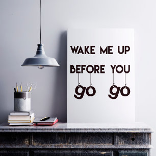 Wake me up before you go go- Funny Quote Poster
