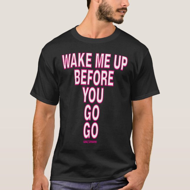WAKE ME UP BEFORE YOU GO GO T-Shirt (Front)
