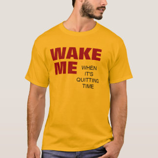 WAKE ME WHEN IT'S QUITTING TIME T-Shirt