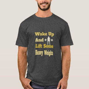 Wake Up And Lift Some Heavy Weights - Gym T-Shirt