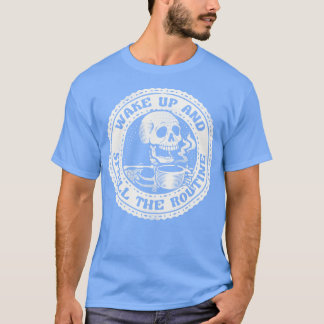 Wake Up And Smell The Routine Funny Skeleton by To T-Shirt