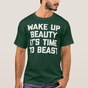 Wake Up Beauty, It's Time To Beast funny gym work T-Shirt