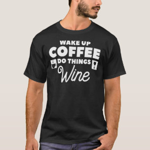 Wake Up Coffee Do Things Wine Caffeine 1 T-Shirt