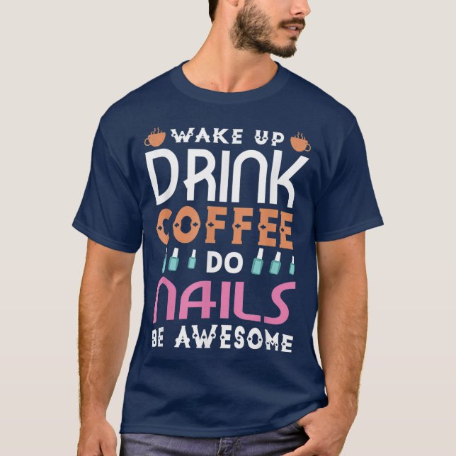 Wake up drink coffee do nails be awesome nail T-Shirt (Front)