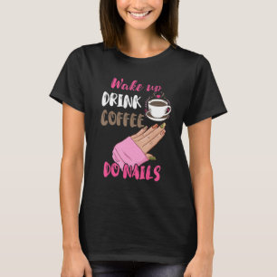 Wake Up Drink Coffee Do Nails Nail Tech Manicurist T-Shirt