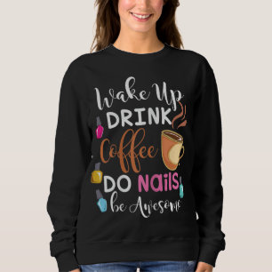 Wake Up Drink Coffee Do Nails Nail Tech Sweatshirt