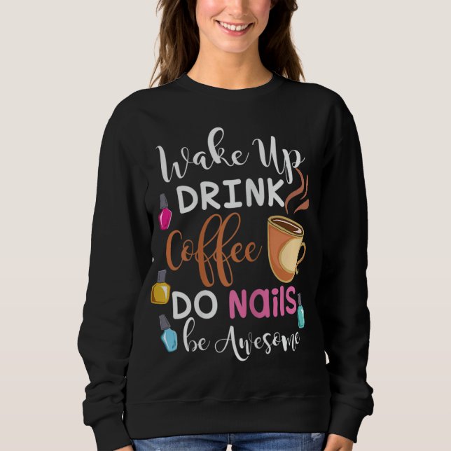 Wake Up Drink Coffee Do Nails Nail Tech Sweatshirt (Front)