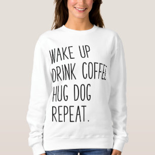 Wake Up Drink Coffee Hug Dog Repeat - Slogan Sweatshirt