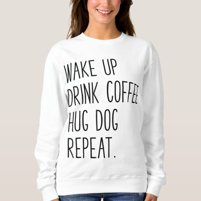 Wake Up Drink Coffee Hug Dog Repeat - Slogan Sweatshirt (Front)