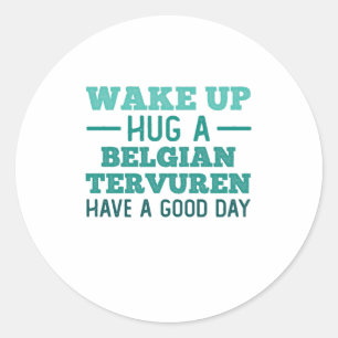Wake Up, Hug a Belgian Tervuren - Greatest Day Classic Round Sticker