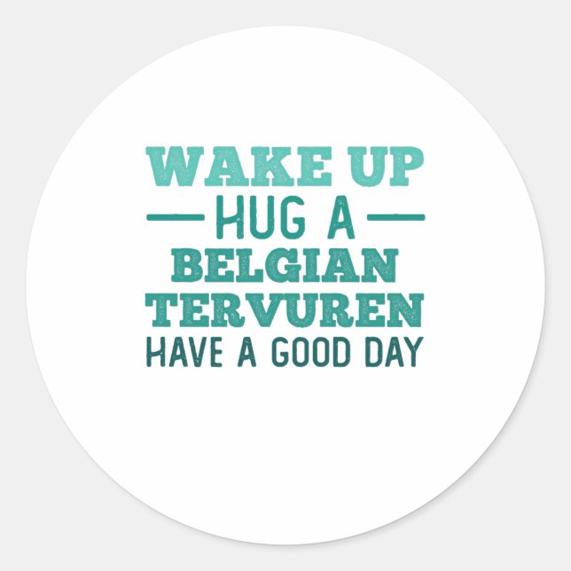 Wake Up, Hug a Belgian Tervuren - Greatest Day Classic Round Sticker (Front)