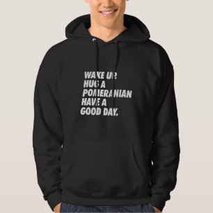 Wake Up Hug A Pomeranian Have A Great Day Hoodie