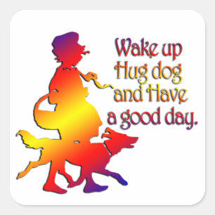 Wake up, hug dog and have a good day square sticker