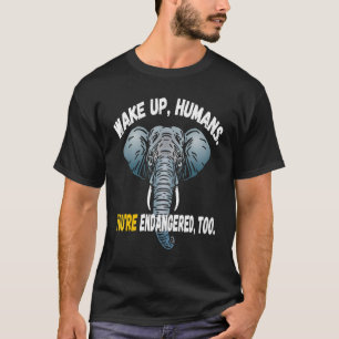 Wake Up Humans You're Endangered Too Sumatran Elep T-Shirt