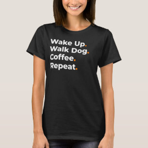 Wake Up Walk Dog Coffee Repeat Design T-Shirt