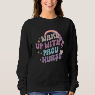 Wake Up With A PACU Nurse RN Post Anesthesia Care Sweatshirt