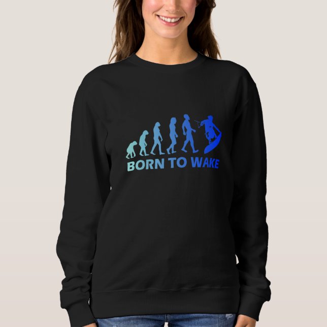 Wakeboard Evolution Born To Wake Wakeboarding Fun  Sweatshirt (Front)