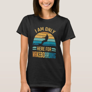 Wakeboard I Am Only Here For Wakeboarding T-Shirt