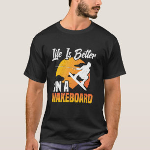 Wakeboard Wakesurfing Life Is Better Wakeboarding T-Shirt