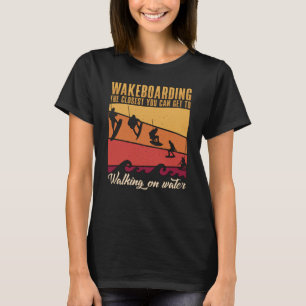 Wakeboarding The Closest You Can Get Wakeboard T-Shirt