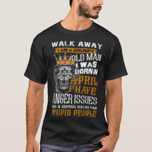 Walk Away I am a Grumpy Old Man I was born in Apri T-Shirt