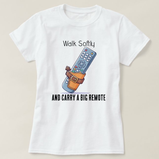 Walk Softly and Carry a Big Remote Tee Shirt (Design Front)