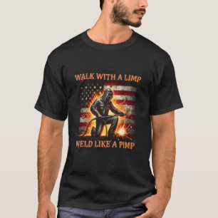 Walk With A Limp Weld Like A Pimp Welding Welder U T-Shirt