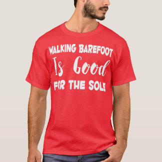Walking Barefoot Is Good For The Sole  T-Shirt