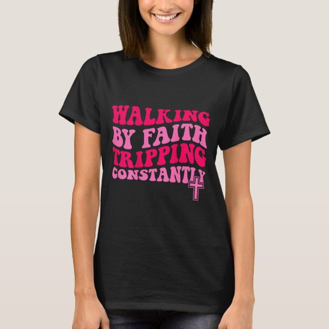 Walking By Faith Tripng Constantly  T-Shirt (Front)