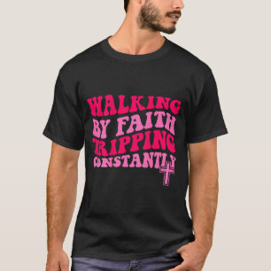Walking By Faith Tripng Constantly T-Shirt