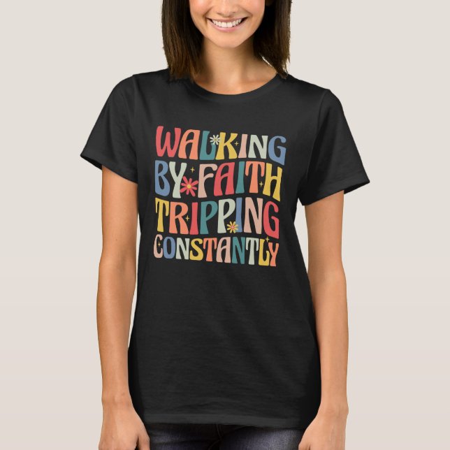 Walking by Faith Tripping Constantly Funny Groovy  T-Shirt (Front)