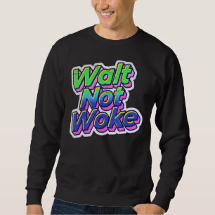 Walt Not Woke 17 Sweatshirt