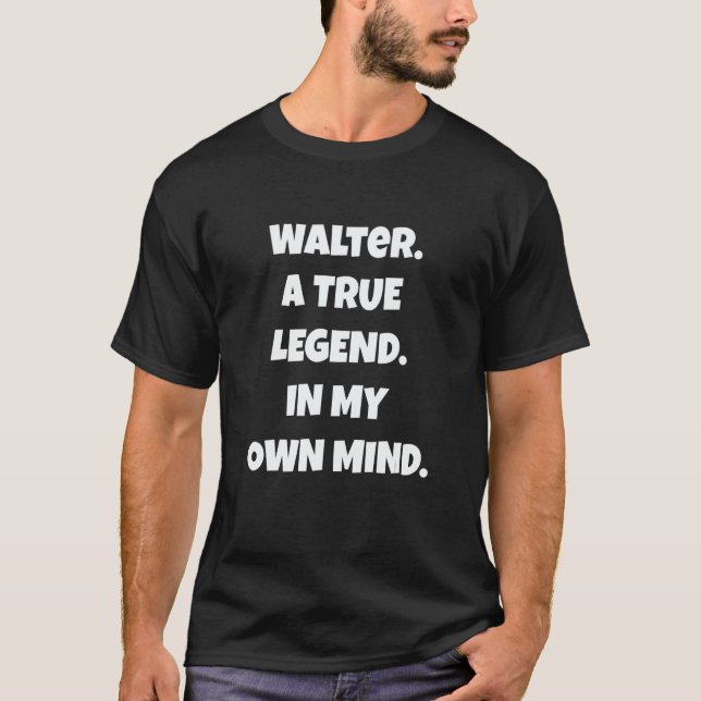 Walter A True Legend In Their Own Mind  Sarcastic T-Shirt (Front)