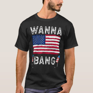 Wanna Bang 4th Of July Fireworks Patriotic Americ T-Shirt