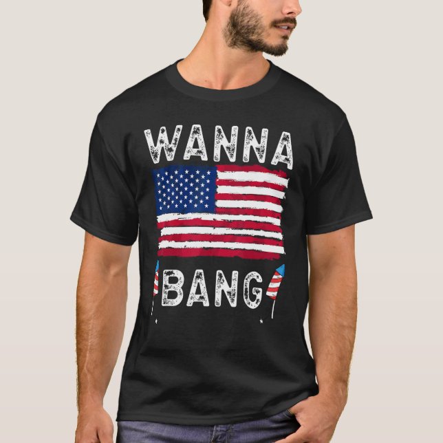 Wanna Bang 4th Of July  Fireworks Patriotic Americ T-Shirt (Front)