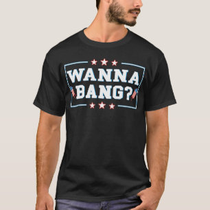 Wanna Bang 4th of July Fireworks USA T-Shirt