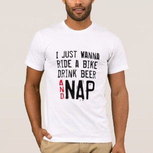 Wanna Bike Drink Beer Nap Shirt - Funny!