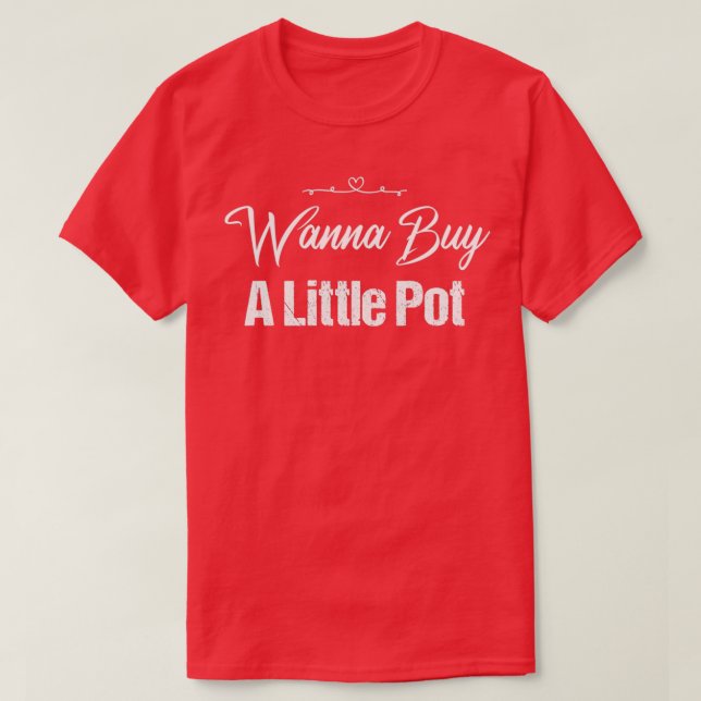 Wanna Buy A Pot Pottery Quote Funny Gift funny qou T-Shirt (Design Front)