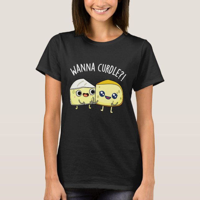 Wanna Curdle Funny Cheese Puns Dark BG T-Shirt (Front)