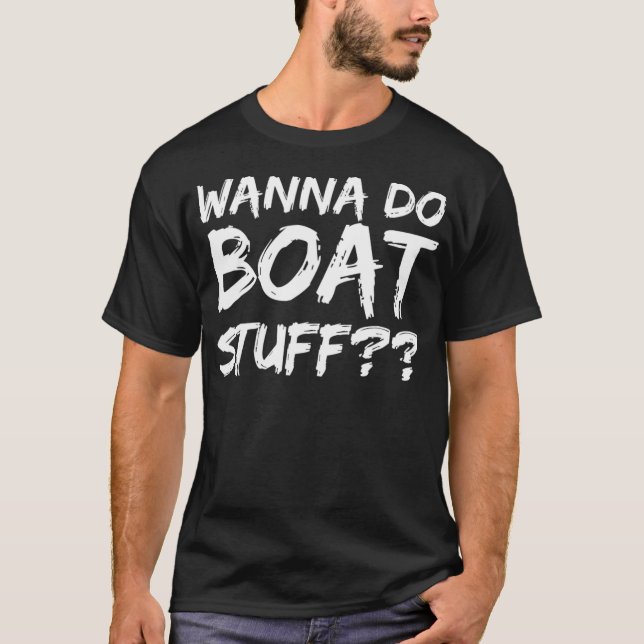 Wanna Do Boat Stuff  Funny Boating Pun Lake T-Shirt (Front)