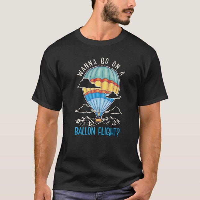 Wanna Go On A Ballon Flight Balloonist Hot Air Bal T-Shirt (Front)
